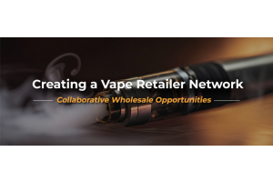 Creating a Vape Retailer Network: Collaborative Wholesale Opportunities