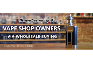 Money Saving Tips for Vape Shop Owners Via Wholesale Buying