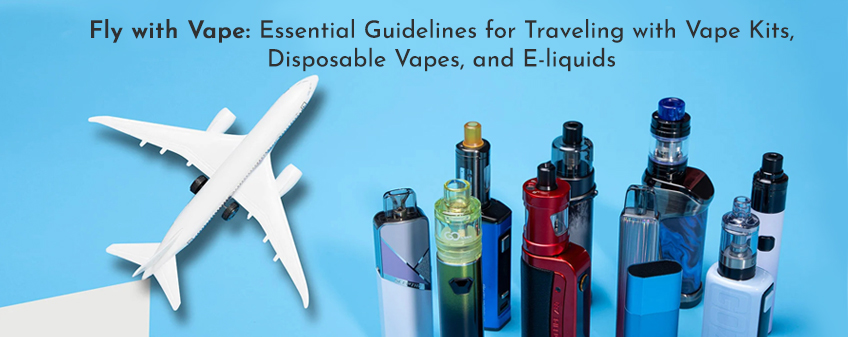 Fly with Vape: Essential Guidelines for Traveling with Vape Kits, Disposable Vapes, and E-Liquids