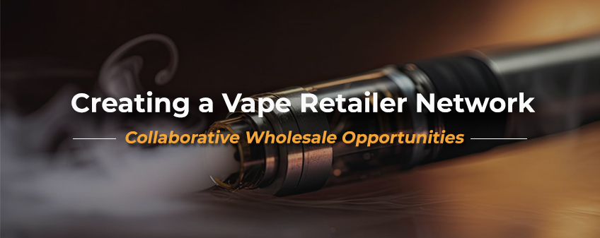 Creating a Vape Retailer Network: Collaborative Wholesale Opportunities