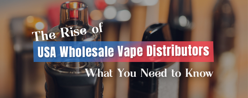 The Rise of USA Wholesale Vape Distributors: What You Need to Know