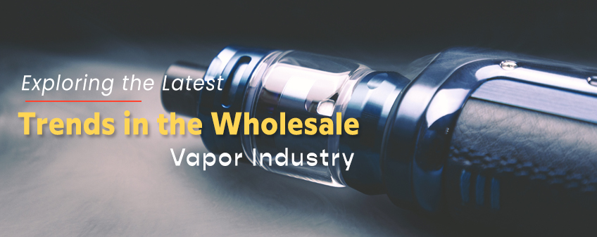 Exploring the Latest Trends in the Wholesale Vapor Industry